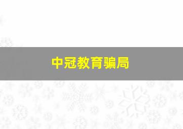 中冠教育骗局