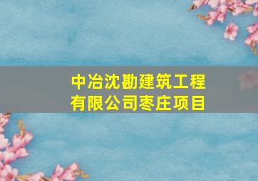 中冶沈勘建筑工程有限公司枣庄项目