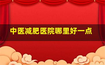 中医减肥医院哪里好一点