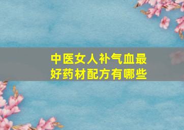 中医女人补气血最好药材配方有哪些