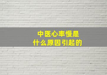 中医心率慢是什么原因引起的