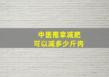 中医推拿减肥可以减多少斤肉