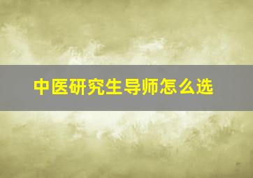 中医研究生导师怎么选