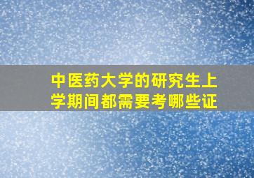 中医药大学的研究生上学期间都需要考哪些证