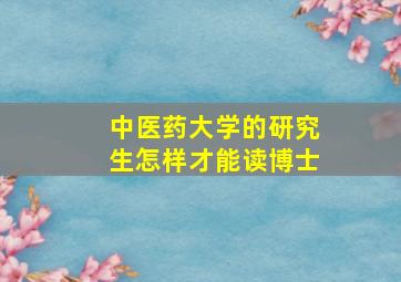 中医药大学的研究生怎样才能读博士