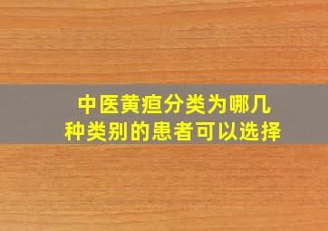 中医黄疸分类为哪几种类别的患者可以选择