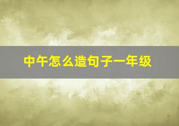 中午怎么造句子一年级