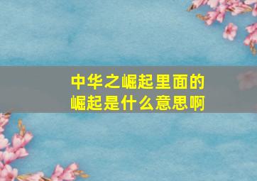 中华之崛起里面的崛起是什么意思啊