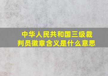 中华人民共和国三级裁判员徽章含义是什么意思