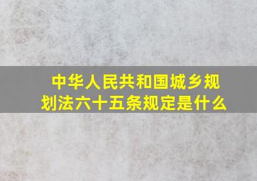 中华人民共和国城乡规划法六十五条规定是什么