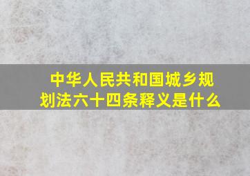 中华人民共和国城乡规划法六十四条释义是什么