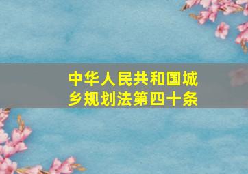 中华人民共和国城乡规划法第四十条