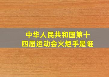 中华人民共和国第十四届运动会火炬手是谁