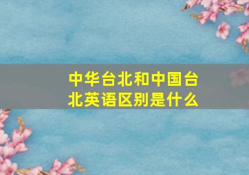 中华台北和中国台北英语区别是什么