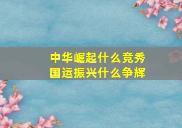 中华崛起什么竞秀国运振兴什么争辉