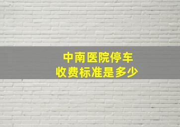 中南医院停车收费标准是多少