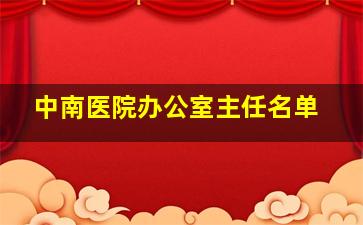 中南医院办公室主任名单