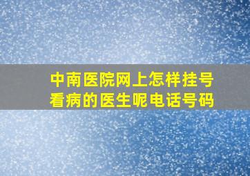 中南医院网上怎样挂号看病的医生呢电话号码