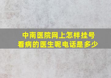 中南医院网上怎样挂号看病的医生呢电话是多少