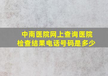 中南医院网上查询医院检查结果电话号码是多少