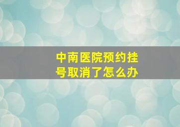 中南医院预约挂号取消了怎么办