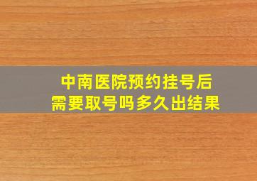 中南医院预约挂号后需要取号吗多久出结果