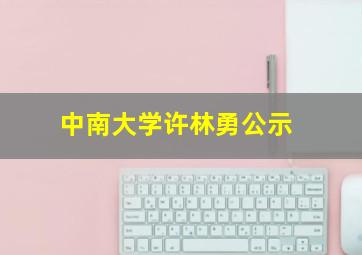 中南大学许林勇公示