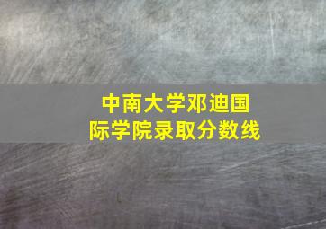 中南大学邓迪国际学院录取分数线