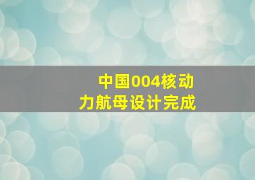 中国004核动力航母设计完成