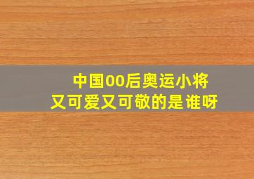 中国00后奥运小将又可爱又可敬的是谁呀