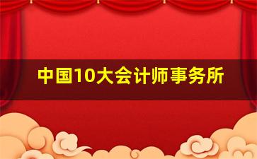 中国10大会计师事务所