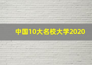 中国10大名校大学2020