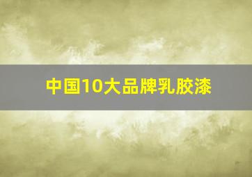 中国10大品牌乳胶漆