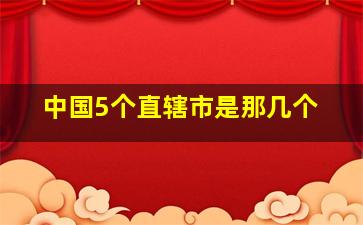 中国5个直辖市是那几个