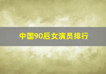 中国90后女演员排行