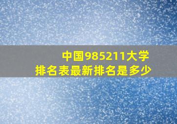 中国985211大学排名表最新排名是多少