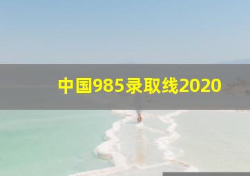 中国985录取线2020