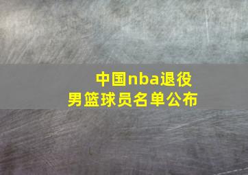 中国nba退役男篮球员名单公布