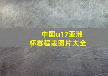 中国u17亚洲杯赛程表图片大全