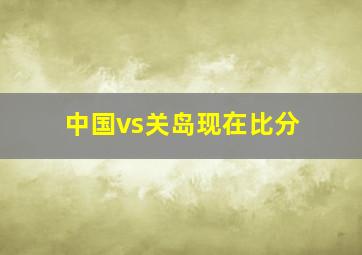 中国vs关岛现在比分