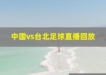 中国vs台北足球直播回放