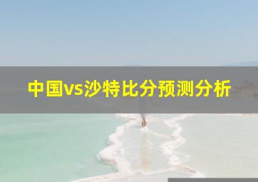 中国vs沙特比分预测分析