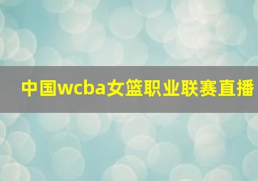 中国wcba女篮职业联赛直播