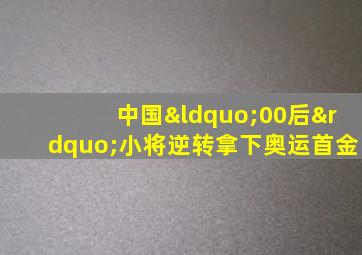 中国“00后”小将逆转拿下奥运首金