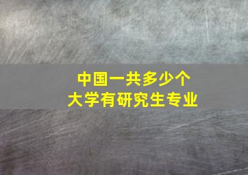 中国一共多少个大学有研究生专业