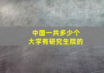 中国一共多少个大学有研究生院的