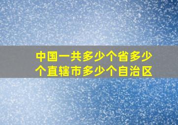 中国一共多少个省多少个直辖市多少个自治区