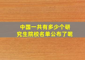 中国一共有多少个研究生院校名单公布了呢