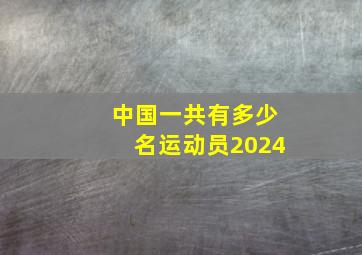 中国一共有多少名运动员2024