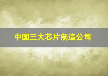 中国三大芯片制造公司